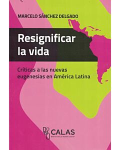RESIGNIFICAR LA VIDA CRITICAS A LAS NUEVAS EUGENESIAS EN AMERICA LATINA