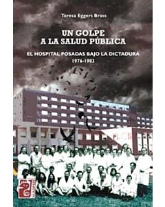 UN GOLPE A LA SALUD PUBLICA EL HOSPITAL POSADAS BAJO LA DICTADURA 1976-1983