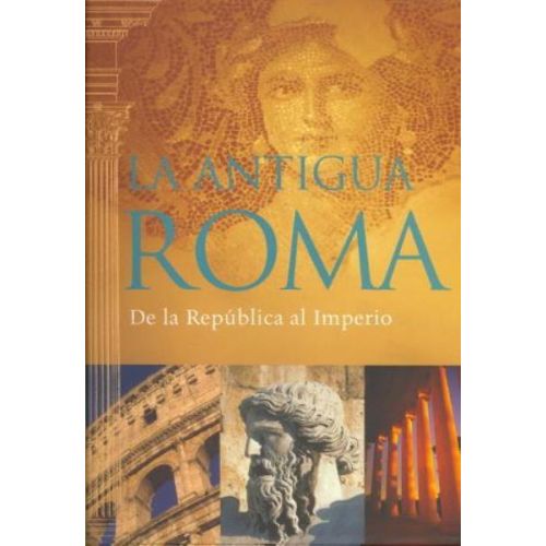 ANTIGUA ROMA, LA. DE LA REPUBLICA AL IMPERIO