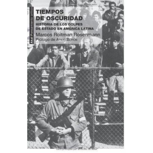 TIEMPOS DE OSCURIDAD HISTORIA DE LOS GOLPES DE ESTADO EN AMERICA LATINA
