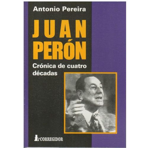 JUAN PERON. CRONICAS DE CUATRO DECADAS