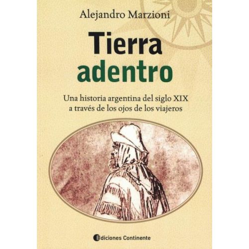 TIERRA ADENTRO UNA HISTORIA ARGENTINA DEL SIGLO XIX A TRAVES DE LOS OJOS DE LOS VIAJEROS