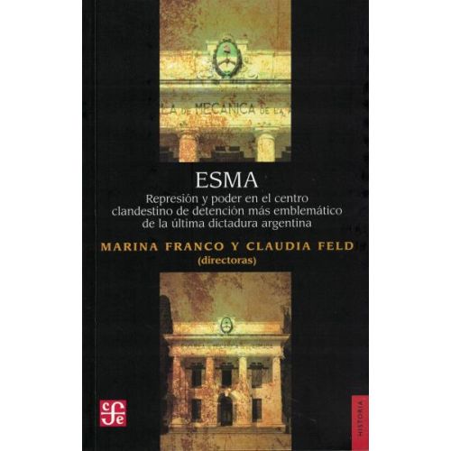 ESMA REPRESION Y PODER EN EL CENTRO CLANDESTINO DE DETENCION MAS PROBLEMATICO DE LA ULTIMA DICTADURA ARGENTINA