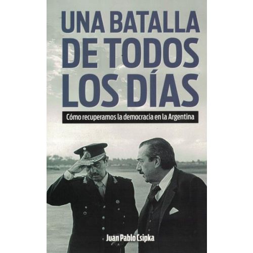 UNA BATALLA DE TODOS LOS DIAS COMO RECUPERAMOS LA DEMOCRACIA EN LA ARGENTINA