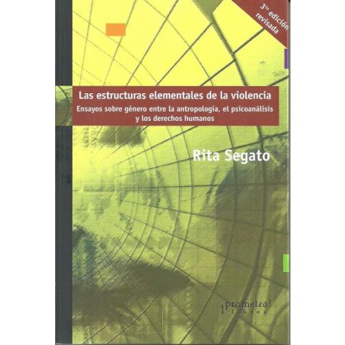 ESTRUCTURAS ELEMENTALES DE LA VIOLENCIA LAS ENSAYOS SOBRE GENERO ENTRE LA ANTROPOLOGIA EL PSICOANALISIS Y LOS DERECHOS HUMANOS 3RA EDICION REVISADA