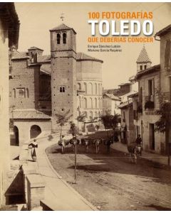 TOLEDO. 100 FOTOGRAFIAS QUE DEBERIAS CONOCER