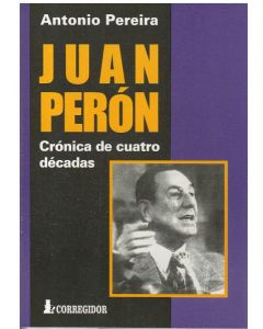 JUAN PERON. CRONICAS DE CUATRO DECADAS