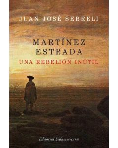 MARTINEZ ESTRADA. UNA REBELION INUTIL