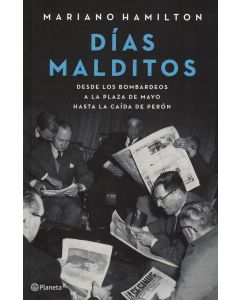 DIAS MALDITOS DESDE LOS BOMBARDEOS DE LA PLAZA DE MAYO HASTA LA CAIDA DE PERON