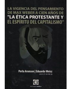 VIGENCIA DEL PENSAMIENTO DE MAX WEBER A CIEN AÑOS DE LA ETICA PROTESTANTE Y EL ESPIRITU DEL CAPITALISMO, LA