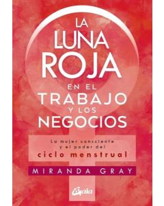 LUNA ROJA EN EL TRABAJO Y LOS NEGOCIOS, LA LA MUJER CONSCIENTE Y EL PODER DEL CICLO MENSTRUAL