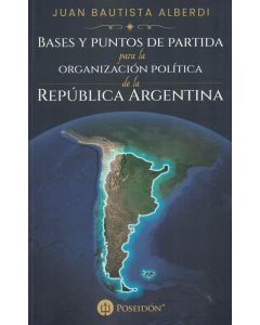 BASES Y PUNTOS DE PARTIDA PARA LA ORGANIZACION POLITICA DE LA REPUBLICA ARGENTINA