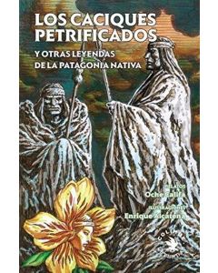 CACIQUES PETRIFICADOS Y OTRAS LEYENDAS DE LA PATAGONIA NATIVA, LOS