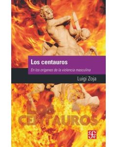 CENTAUROS, LOS EN LOS ORIGENES DE LA VIOLENCIA MASCULINA