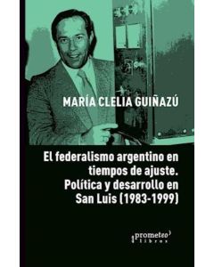 FEDERALISMO ARGENTINO EN TIEMPOS DE AJUSTE, EL POLITICA Y DESARROLLO EN SAN LUIS 1983-1999