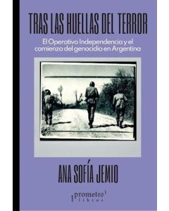 TRAS LAS HUELLAS DEL TERROR EL OPERATIVO INDEPENDENCIA Y EL COMIENZO DEL GENOCIDIO EN ARGENTINA