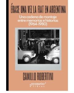 ERASE UNA VEZ LA FIAT EN ARGENTINA UNA CADENA DE MONTAJE ENTRE MEMORIAS E HISTORIAS 1964-1980