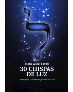 30 CHISPAS DE LUZ REFLEXIONES CABALISTICAS PARA EL DIA A DIA